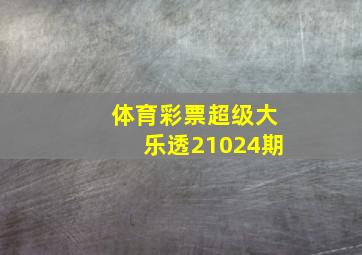 体育彩票超级大乐透21024期