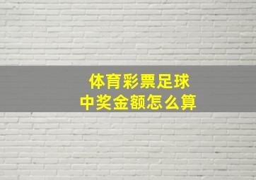 体育彩票足球中奖金额怎么算