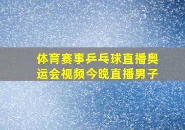 体育赛事乒乓球直播奥运会视频今晚直播男子