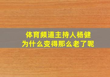 体育频道主持人杨健为什么变得那么老了呢