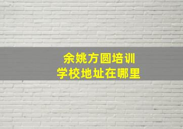 余姚方圆培训学校地址在哪里