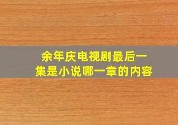 余年庆电视剧最后一集是小说哪一章的内容