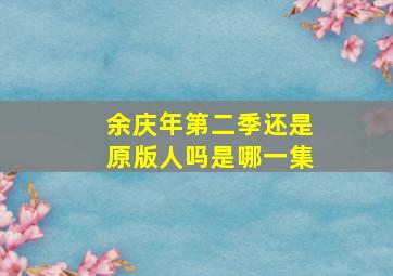 余庆年第二季还是原版人吗是哪一集