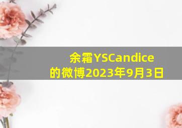 余霜YSCandice的微博2023年9月3日