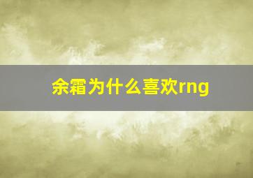 余霜为什么喜欢rng