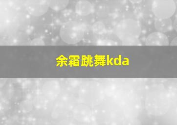 余霜跳舞kda