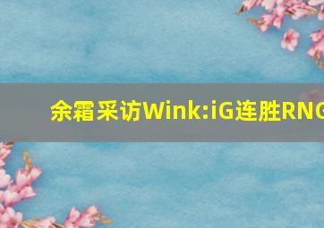 余霜采访Wink:iG连胜RNG