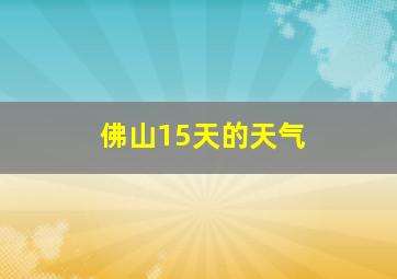 佛山15天的天气