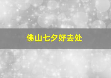 佛山七夕好去处