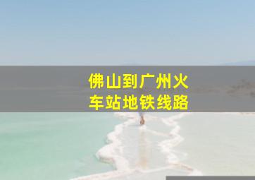 佛山到广州火车站地铁线路