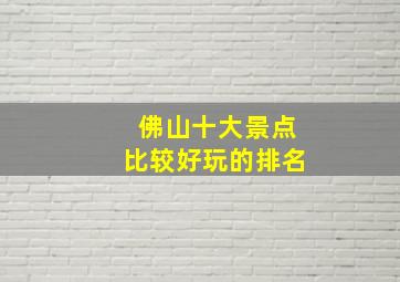 佛山十大景点比较好玩的排名