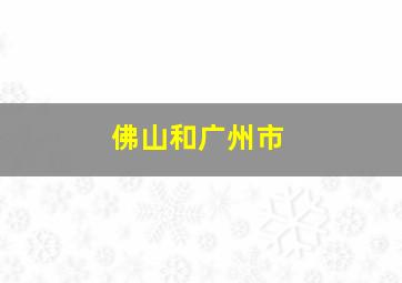 佛山和广州市