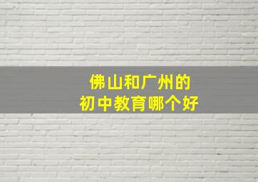 佛山和广州的初中教育哪个好