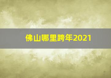 佛山哪里跨年2021