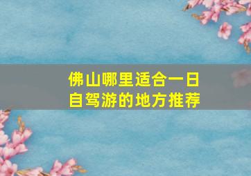 佛山哪里适合一日自驾游的地方推荐