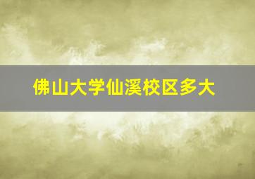 佛山大学仙溪校区多大