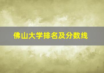 佛山大学排名及分数线