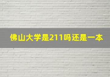 佛山大学是211吗还是一本