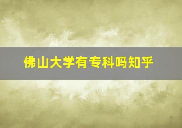 佛山大学有专科吗知乎