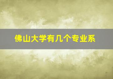 佛山大学有几个专业系