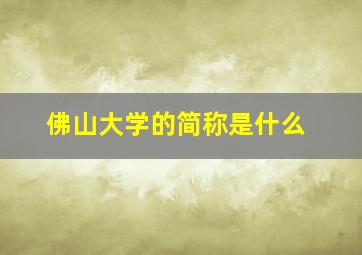 佛山大学的简称是什么