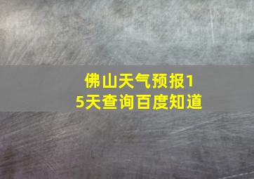 佛山天气预报15天查询百度知道