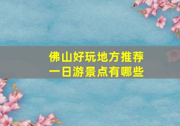 佛山好玩地方推荐一日游景点有哪些