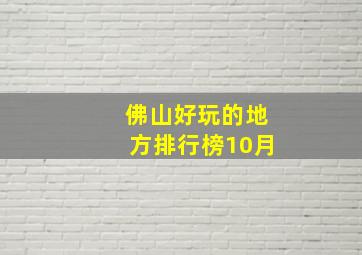 佛山好玩的地方排行榜10月