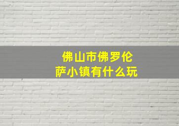 佛山市佛罗伦萨小镇有什么玩