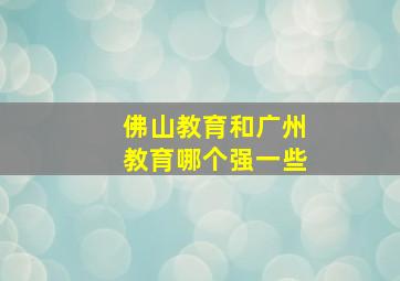 佛山教育和广州教育哪个强一些