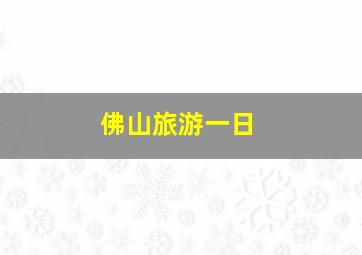 佛山旅游一日