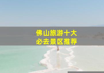 佛山旅游十大必去景区推荐