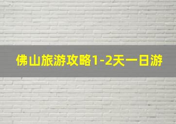 佛山旅游攻略1-2天一日游