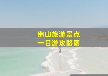 佛山旅游景点一日游攻略图