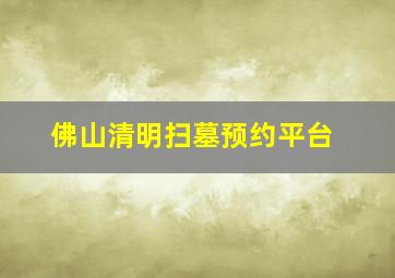 佛山清明扫墓预约平台