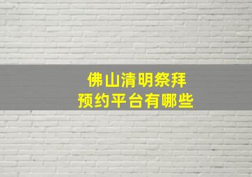 佛山清明祭拜预约平台有哪些