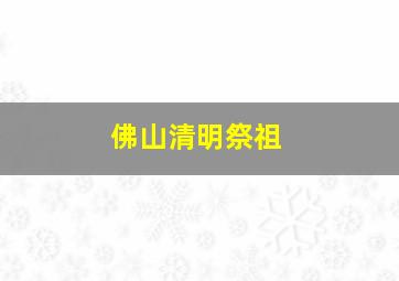 佛山清明祭祖