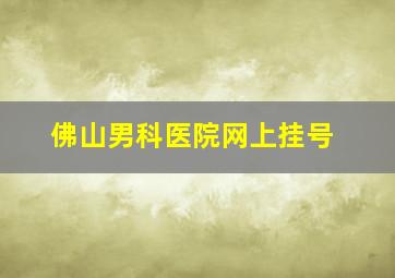 佛山男科医院网上挂号