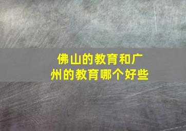 佛山的教育和广州的教育哪个好些