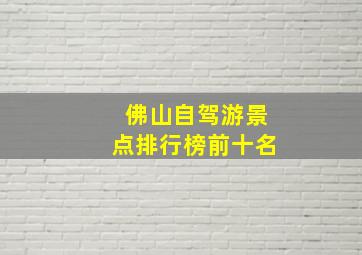 佛山自驾游景点排行榜前十名