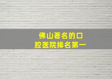 佛山著名的口腔医院排名第一