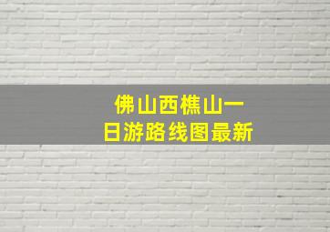 佛山西樵山一日游路线图最新