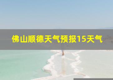 佛山顺德天气预报15天气