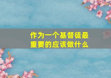 作为一个基督徒最重要的应该做什么