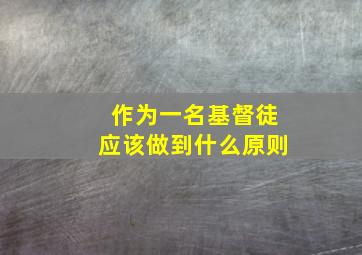 作为一名基督徒应该做到什么原则