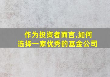 作为投资者而言,如何选择一家优秀的基金公司