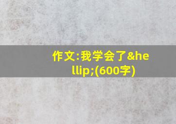 作文:我学会了…(600字)