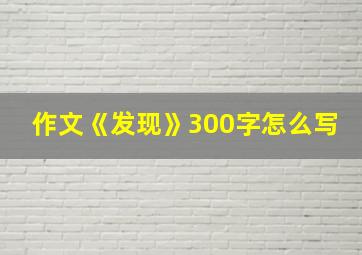 作文《发现》300字怎么写