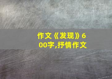 作文《发现》600字,抒情作文