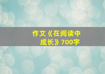 作文《在阅读中成长》700字